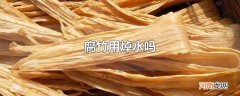 腐竹用焯水吗