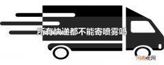 所有快递都不能寄喷雾吗