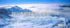 2032年地球会进入冰河时代吗