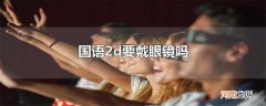 国语2d要戴眼镜吗