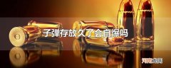 子弹存放久了会自爆吗