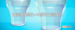 玻璃水0度和-40度可以混合吗