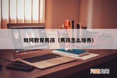 男孩怎么培养 如何教育男孩