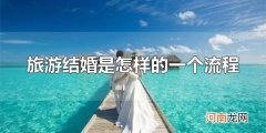 旅游结婚是怎样的一个流程 旅游结婚的前提是征得长辈同意