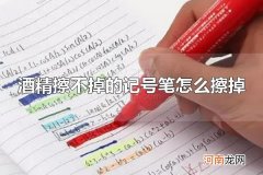 酒精擦不掉的记号笔怎么擦掉 记号笔为什么难擦掉