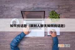 跟别人聊天如何找话题 如何找话题