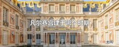 凡尔赛宫建于哪个时期