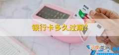 银行卡多久过期 未激活银行卡多久过期