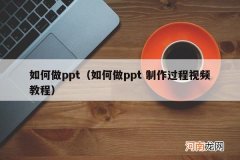 如何做ppt 制作过程视频教程 如何做ppt