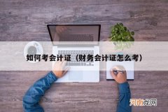 财务会计证怎么考 如何考会计证