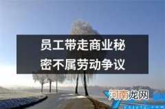 员工带走商业秘密不属劳动争议 公司员工保守商业秘密的规定