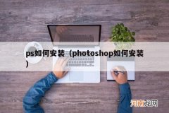 photoshop如何安装 ps如何安装