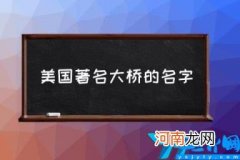 美国著名大桥的名字(美国大桥排名 美国有名的大桥)