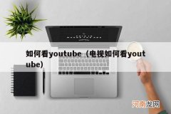 电视如何看youtube 如何看youtube
