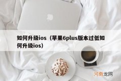 苹果6plus版本过低如何升级ios 如何升级ios