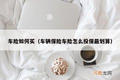 车辆保险车险怎么投保最划算 车险如何买