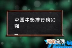 中国牛奶排行榜10强(全国有名的乳业牌子 全国牛奶品牌排行榜20强)