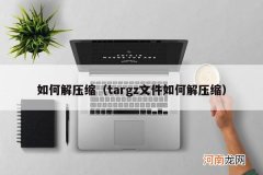 targz文件如何解压缩 如何解压缩