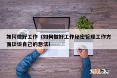 如何做好工作秘密管理工作方面谈谈自己的想法 如何做好工作
