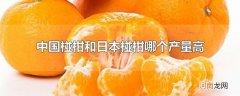 中国椪柑和日本椪柑哪个产量高