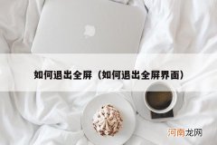 如何退出全屏界面 如何退出全屏