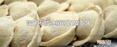 饺子不放冰箱可以放多久