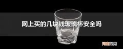 网上买的几块钱玻璃杯安全吗