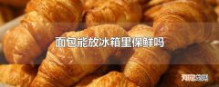 面包能放冰箱里保鲜吗