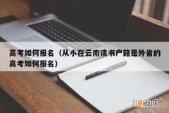 从小在云南读书户籍是外省的高考如何报名 高考如何报名