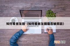 如何看朋友圈是否被屏蔽 如何看朋友圈