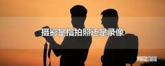 摄影是指拍照还是录像