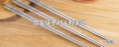 合金筷子对人有害吗