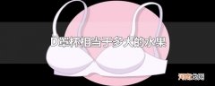 D罩杯相当于多大的水果