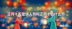 正月十五是情人节吗正月十五什么节