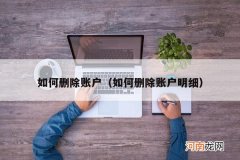 如何删除账户明细 如何删除账户