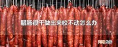 腊肠很干做出来咬不动怎么办
