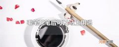 毛笔开笔后可以马上用吗