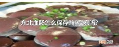 东北血肠怎么保存?能冷冻吗?