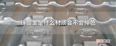 锌合金是什么材质会不会掉色