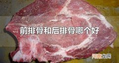前排骨和后排骨哪个好 前排骨和后排骨的区分方法