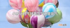 小孩玩的气球是氢气还是氦气