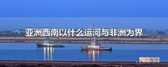 亚洲西南以什么运河与非洲为界