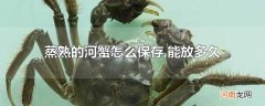 蒸熟的河蟹怎么保存,能放多久