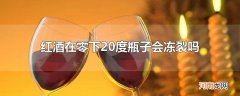 红酒在零下20度瓶子会冻裂吗