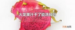 火龙果汁干了能洗掉吗
