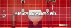 马桶尿渍时间长了怎么去除