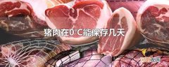 猪肉在0℃能保存几天