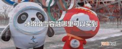 冰墩墩雪容融哪里可以买到
