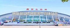 揭阳潮汕机场离哪个高铁站近