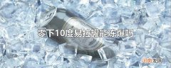 零下10度易拉罐能冻爆吗